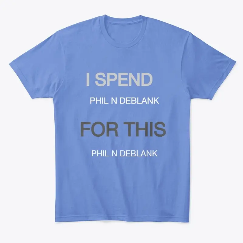 I SPEND PHIL FOR THIS PHIL N DEBLANK